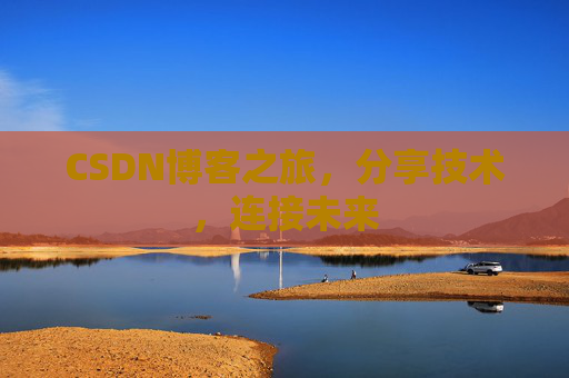 CSDN博客之旅,分享技术,连接未来 CSDN博客之旅,分享技术,连接未来